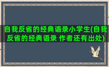 自我反省的经典语录小学生(自我反省的经典语录 作者还有出处)